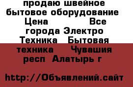 продаю швейное бытовое оборудование › Цена ­ 78 000 - Все города Электро-Техника » Бытовая техника   . Чувашия респ.,Алатырь г.